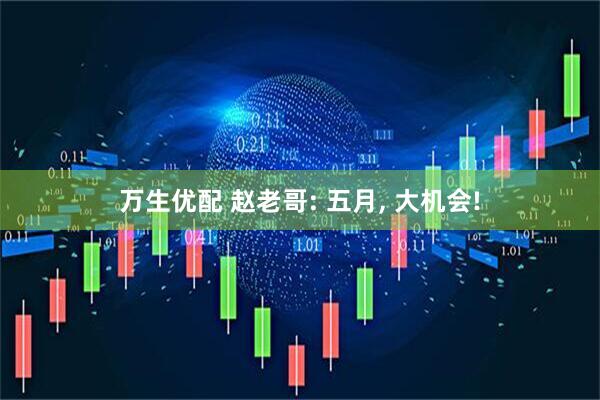 万生优配 赵老哥: 五月, 大机会!