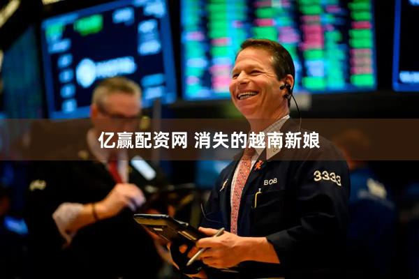 亿赢配资网 消失的越南新娘