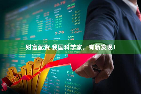 财富配资 我国科学家，有新发现！