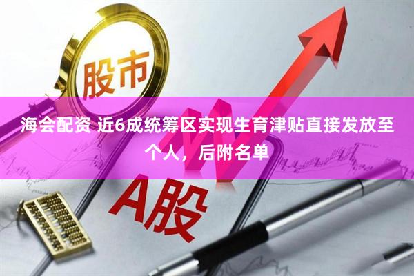 海会配资 近6成统筹区实现生育津贴直接发放至个人，后附名单