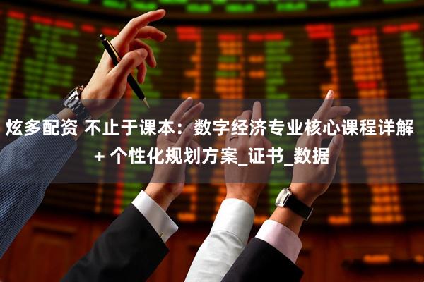 炫多配资 不止于课本：数字经济专业核心课程详解 + 个性化规划方案_证书_数据