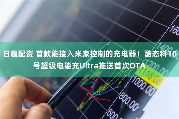 日赢配资 首款能接入米家控制的充电器！酷态科10号超级电能充Ultra推送首次OTA